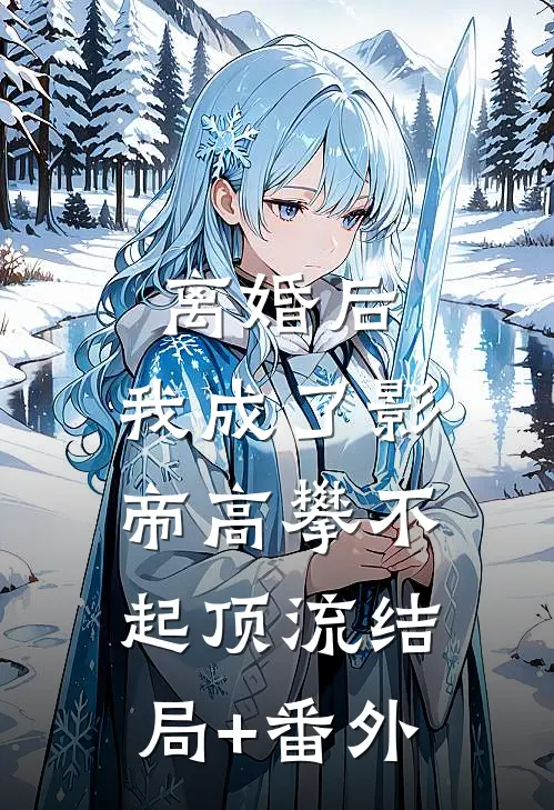 离婚后，我成了影帝高攀不起顶流结局+番外
