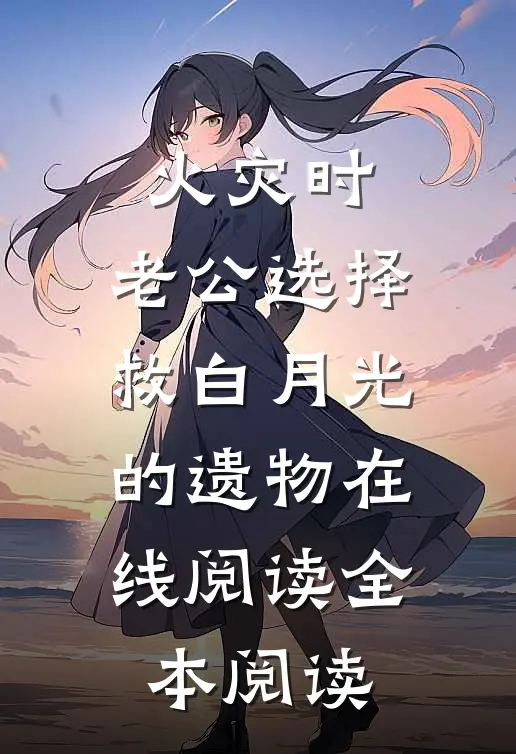 火灾时，老公选择救白月光的遗物在线阅读全本阅读
