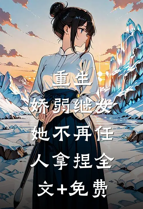 重生：娇弱继女她不再任人拿捏全文+免费
