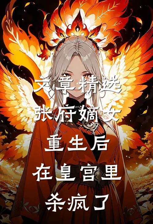 文章精选张府嫡女重生后，在皇宫里杀疯了