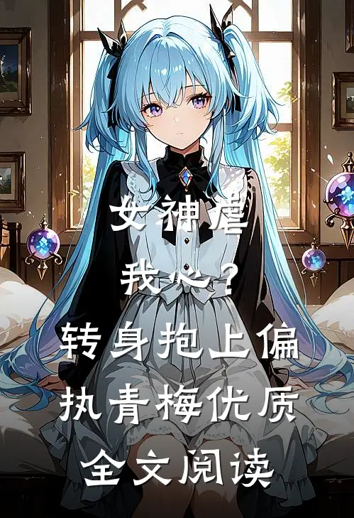 女神虐我心？转身抱上偏执青梅优质全文阅读