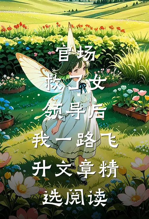 官场：救了女领导后，我一路飞升文章精选阅读