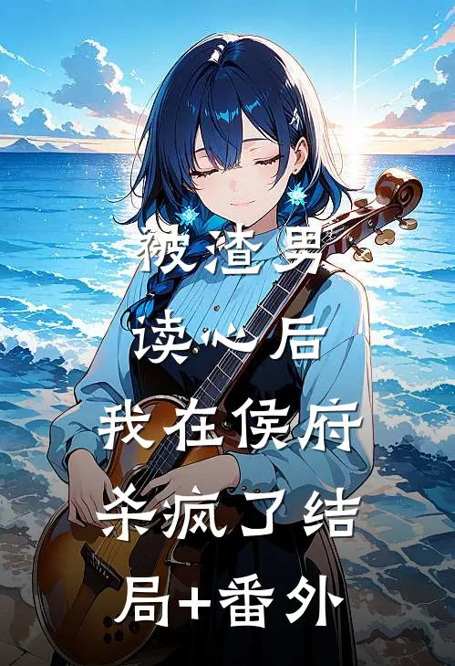 被渣男读心后，我在侯府杀疯了结局+番外