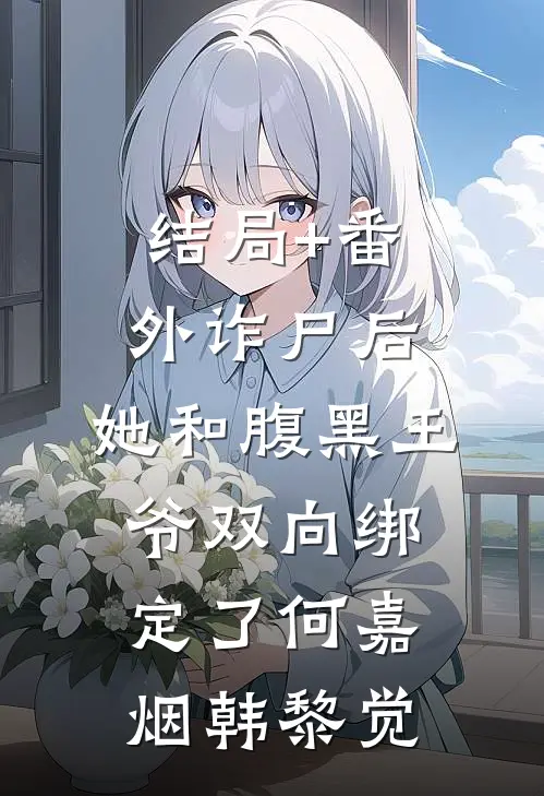 结局+番外诈尸后，她和腹黑王爷双向绑定了何嘉烟韩黎觉