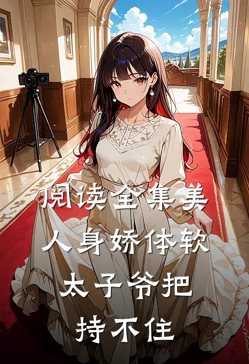 阅读全集美人身娇体软，太子爷把持不住