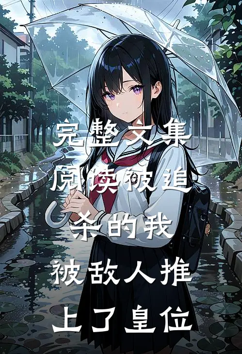 完整文集阅读被追杀的我，被敌人推上了皇位