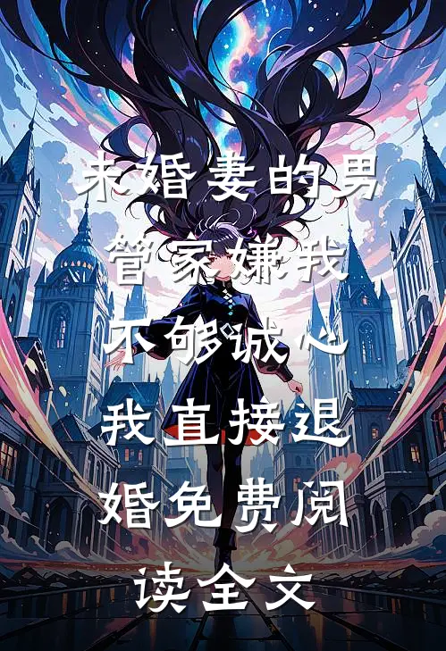 未婚妻的男管家嫌我不够诚心，我直接退婚免费阅读全文