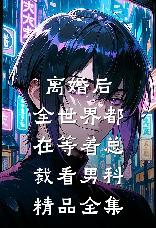离婚后，全世界都在等着总裁看男科精品全集