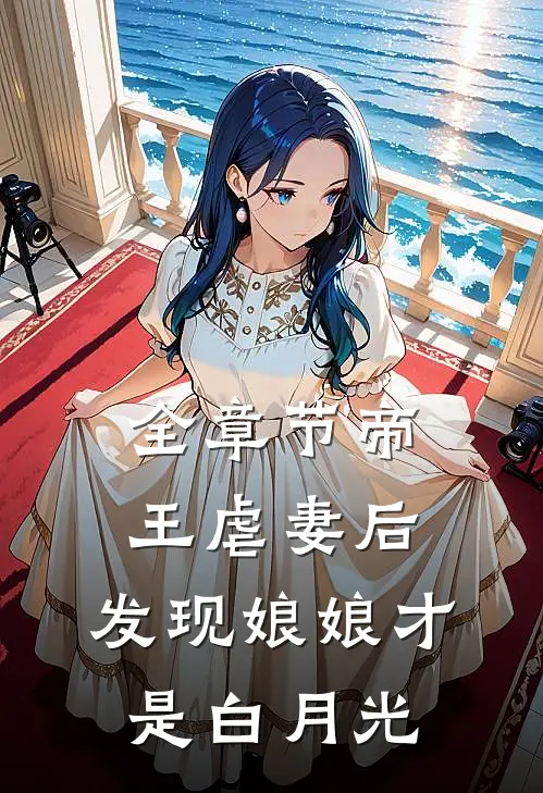 全章节帝王虐妻后，发现娘娘才是白月光