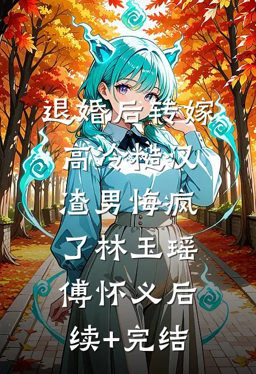 退婚后转嫁高冷糙汉，渣男悔疯了林玉瑶傅怀义后续+完结