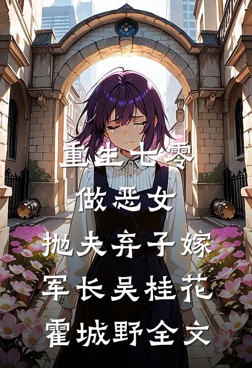 重生七零做恶女，抛夫弃子嫁军长吴桂花霍城野全文