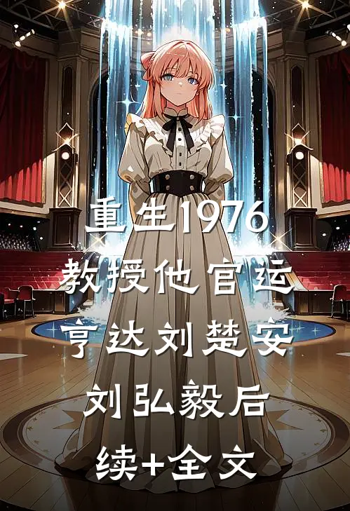 重生1976，教授他官运亨达刘楚安刘弘毅后续+全文