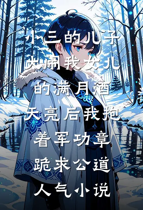 小三的儿子大闹我女儿的满月酒，天亮后我抱着军功章跪求公道人气小说