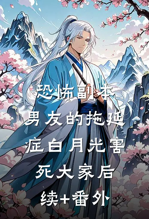 恐怖副本，男友的拖延症白月光害死大家后续+番外