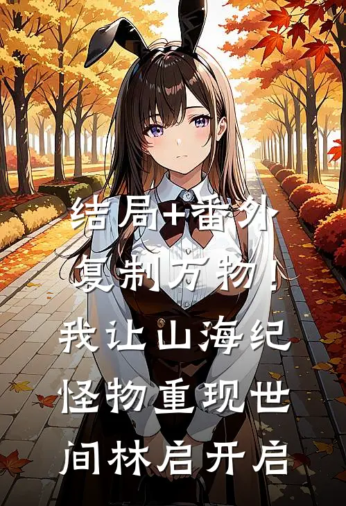 结局+番外复制万物！我让山海纪怪物重现世间林启开启