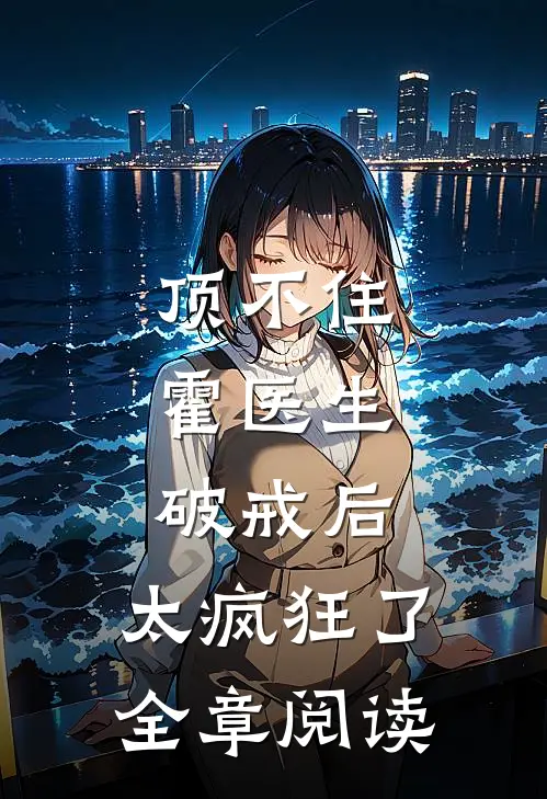 顶不住，霍医生破戒后，太疯狂了全章阅读