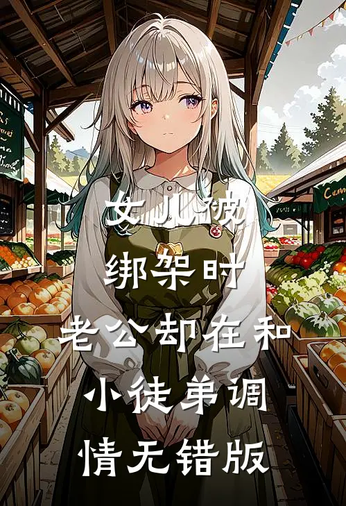 女儿被绑架时，老公却在和小徒弟调情无错版