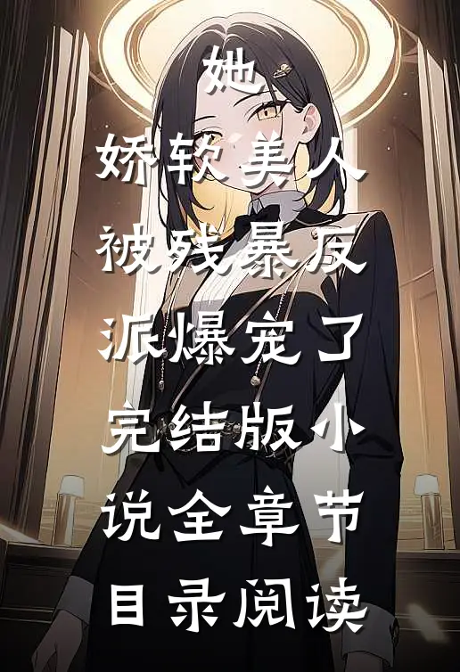 她，娇软美人，被残暴反派爆宠了完结版小说全章节目录阅读
