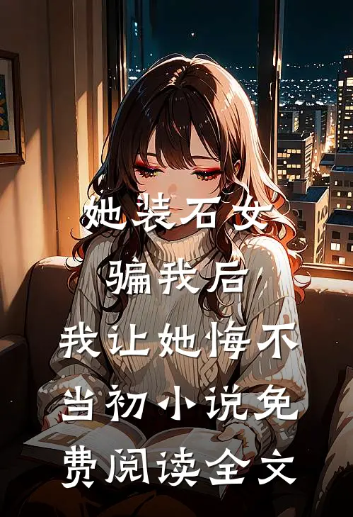 她装石女骗我后，我让她悔不当初小说免费阅读全文