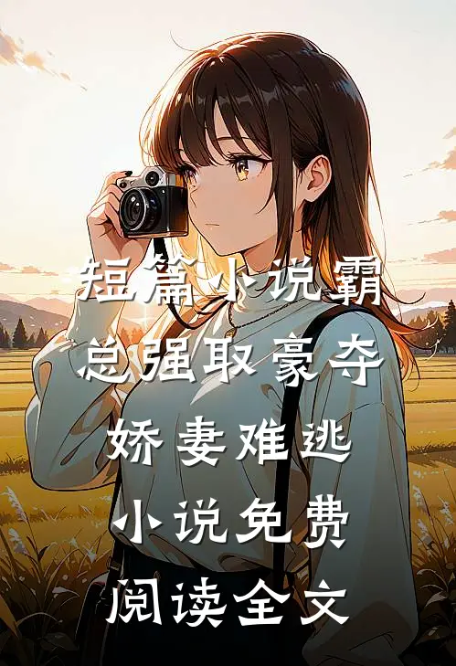 短篇小说霸总强取豪夺娇妻难逃小说免费阅读全文