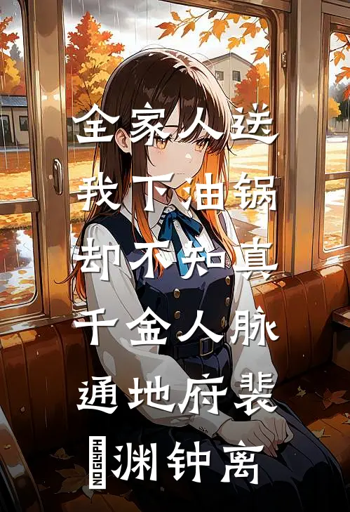 全家人送我下油锅，却不知真千金人脉通地府(裴璟渊钟离)