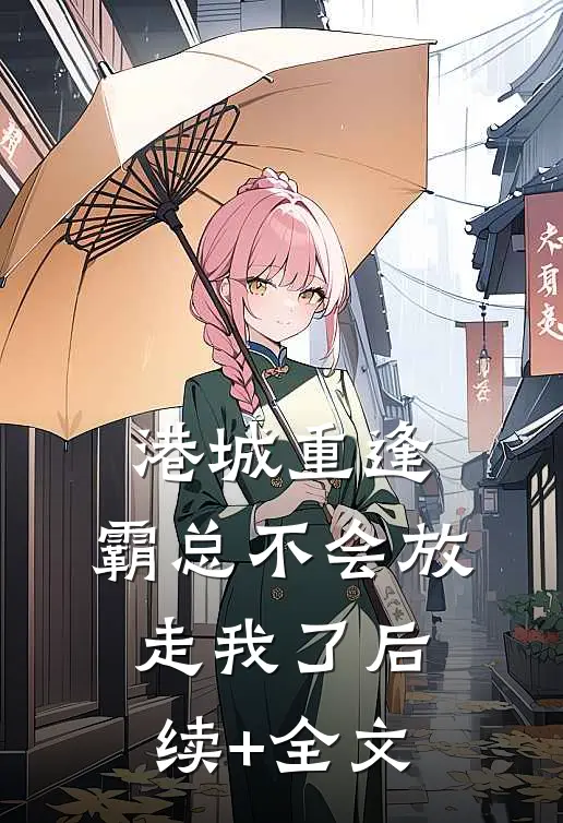 港城重逢，霸总不会放走我了后续+全文