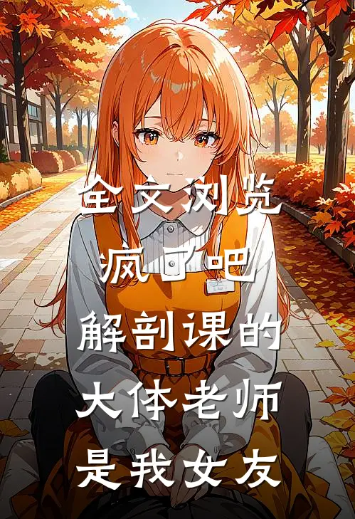 全文浏览疯了吧,解剖课的大体老师是我女友