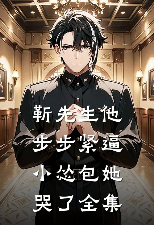 靳先生他步步紧逼，小怂包她哭了全集