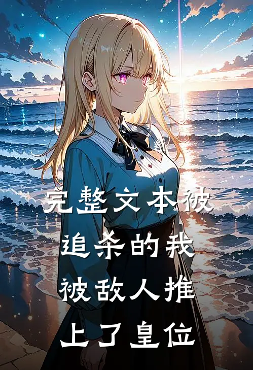 完整文本被追杀的我，被敌人推上了皇位