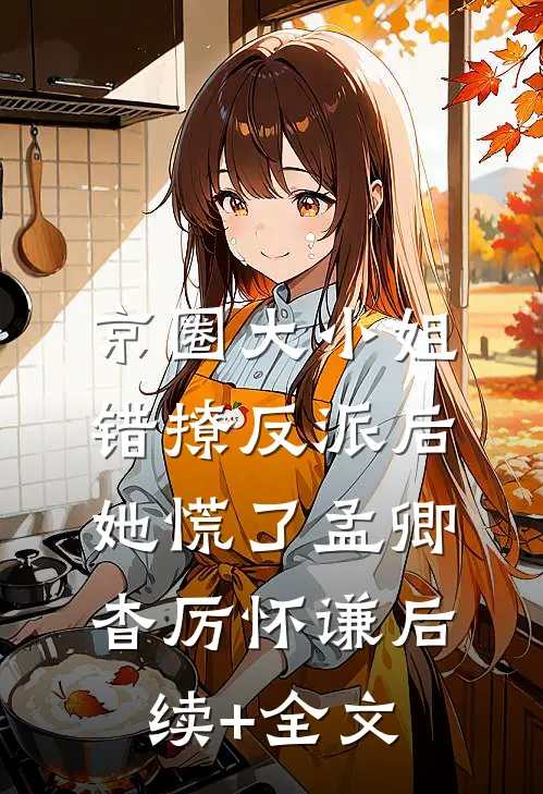 京圈大小姐错撩反派后，她慌了孟卿杳厉怀谦后续+全文
