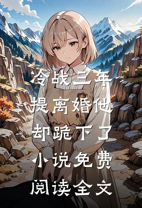 冷战三年，提离婚他却跪下了小说免费阅读全文