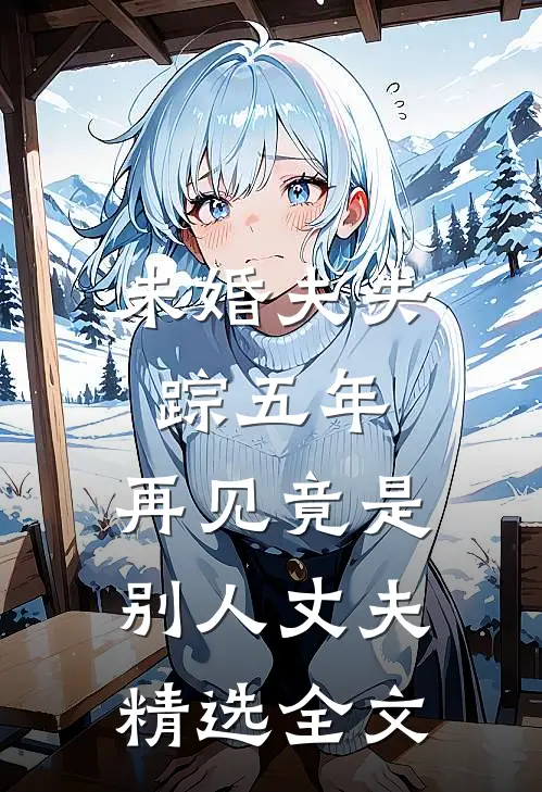 未婚夫失踪五年：再见竟是别人丈夫精选全文