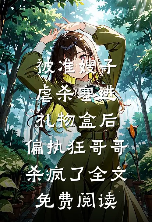 被准嫂子虐杀塞进礼物盒后，偏执狂哥哥杀疯了全文免费阅读