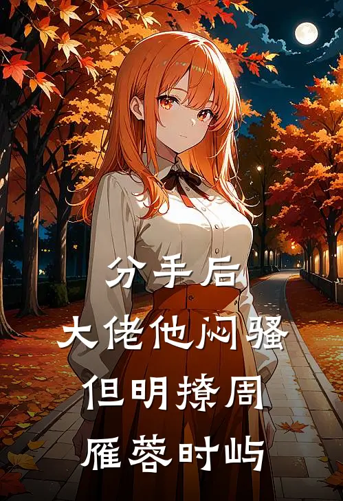 分手后，大佬他闷骚但明撩周雁蓉时屿