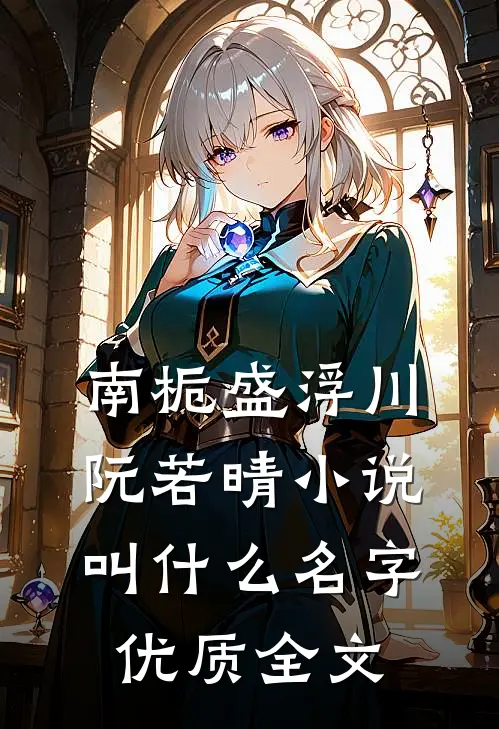 南栀盛浮川阮若晴小说叫什么名字优质全文