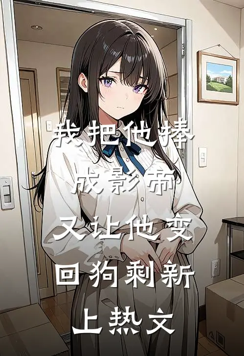 我把他捧成影帝，又让他变回狗剩新上热文