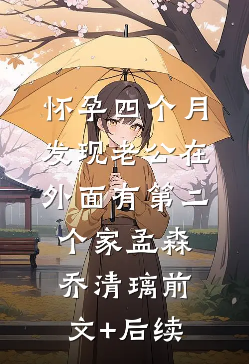 怀孕四个月，发现老公在外面有第二个家孟森乔清璃前文+后续