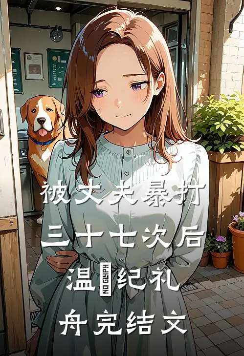 被丈夫暴打三十七次后温姩纪礼舟完结文