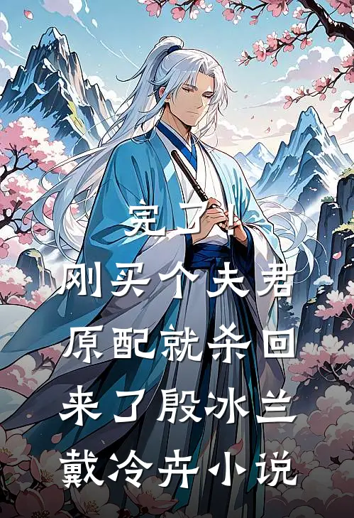 完了！刚买个夫君，原配就杀回来了殷冰兰戴冷卉小说