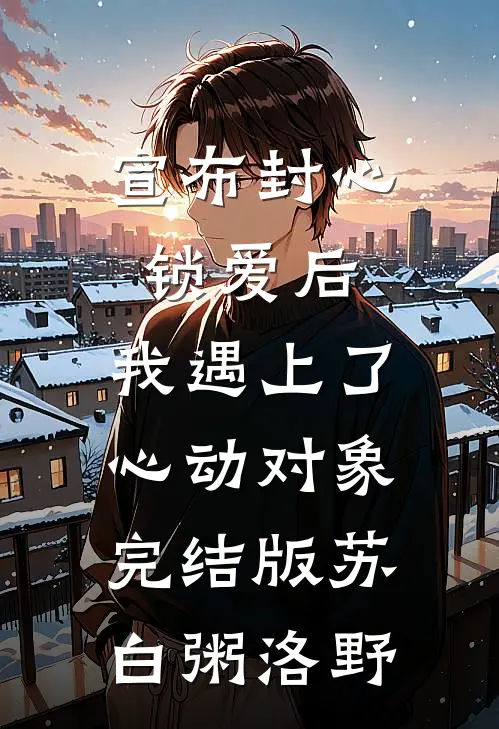 宣布封心锁爱后，我遇上了心动对象完结版苏白粥洛野