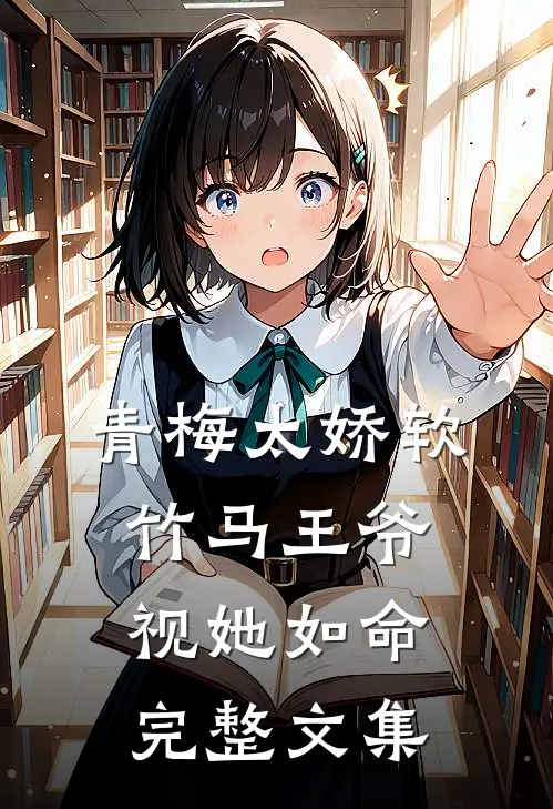 青梅太娇软，竹马王爷视她如命完整文集