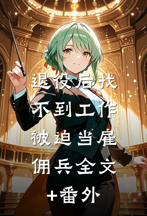退役后找不到工作，被迫当雇佣兵全文+番外