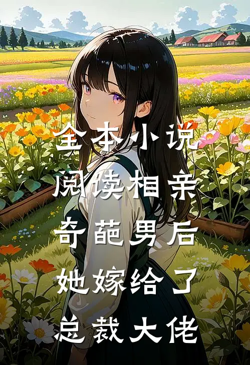 全本小说阅读相亲奇葩男后，她嫁给了总裁大佬
