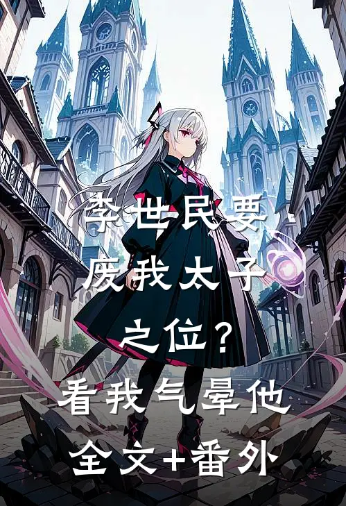 李世民要废我太子之位？看我气晕他全文+番外