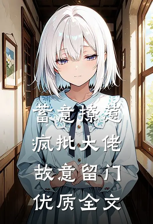 蓄意撩惹：疯批大佬故意留门优质全文