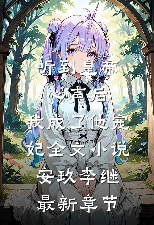 听到皇帝心声后，我成了他宠妃全文小说安玖李继最新章节