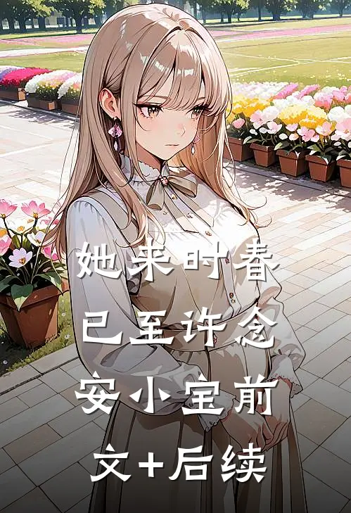 她来时春已至许念安小宝前文+后续