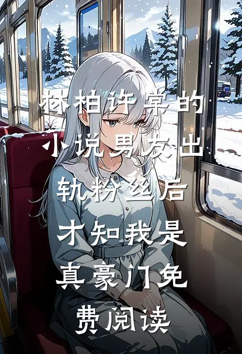 林柏许棠的小说男友出轨粉丝后，才知我是真豪门免费阅读