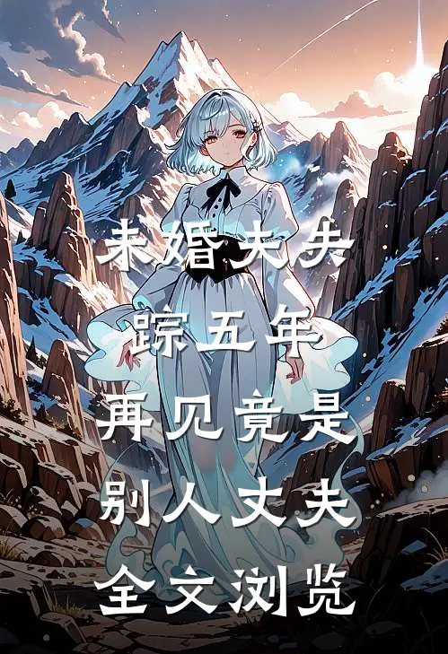 未婚夫失踪五年：再见竟是别人丈夫全文浏览