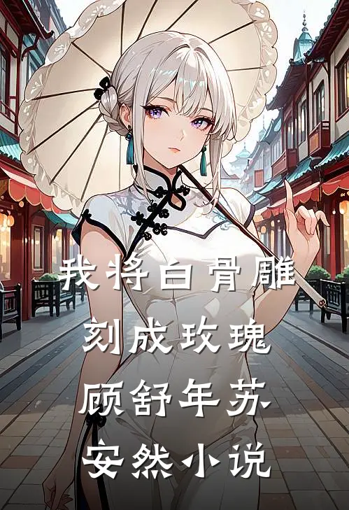 我将白骨雕刻成玫瑰顾舒年苏安然小说